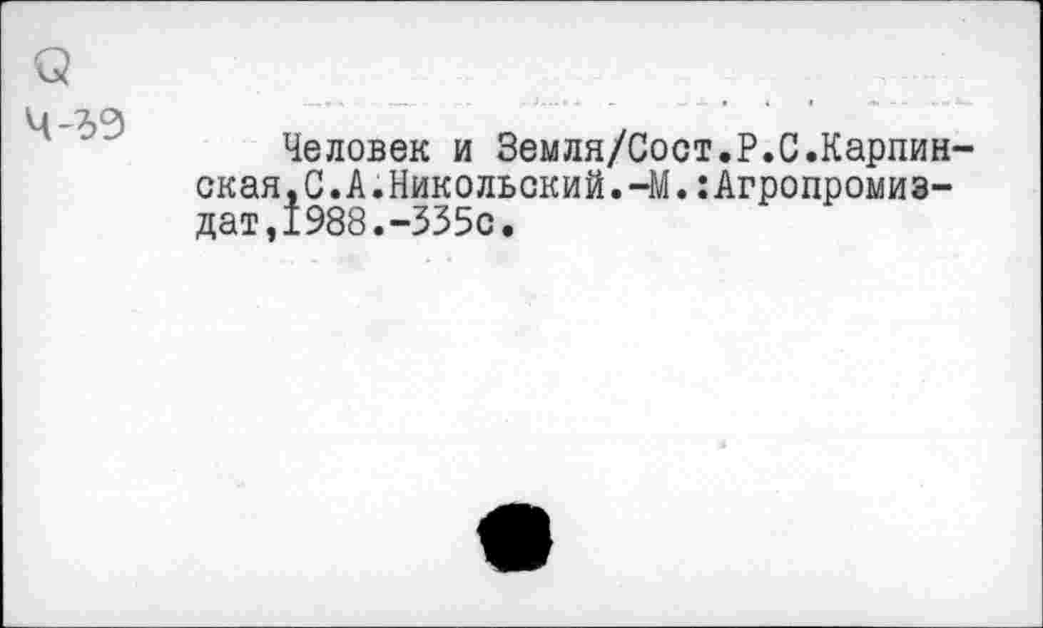 ﻿Человек и Земля/Сост.P.O.Карпин ская,С.А.Никольский.-М.:Агропромиэ-дат,1988.-335с.